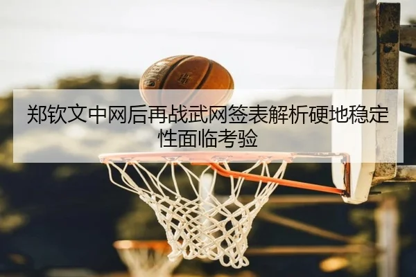 郑钦文中网后再战武网签表解析硬地稳定性面临考验